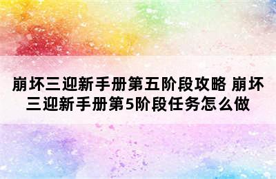 崩坏三迎新手册第五阶段攻略 崩坏三迎新手册第5阶段任务怎么做